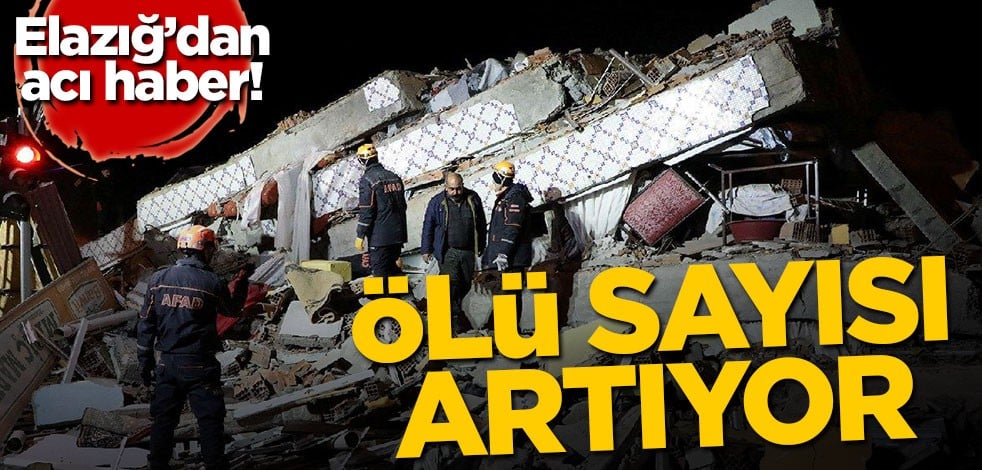 Elazığ'dan acı haber! Ölü sayısı artıyor