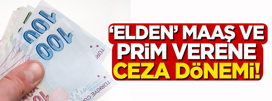 Elden maaş verene ceza dönemi!