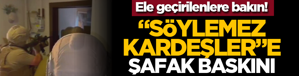 Ele geçirilenlere bakın! “Söylemez Kardeşler”e şafak baskını
