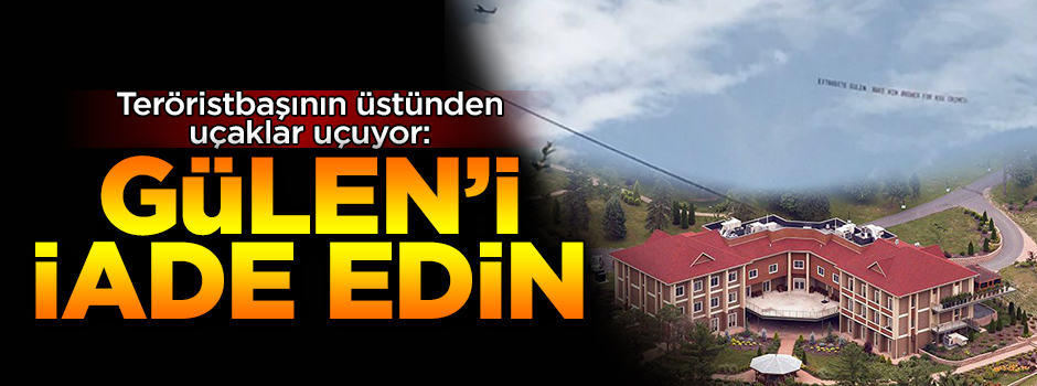Elebaşı Gülen'in malikanesinin üstünden uçak uçurdular: Gülen'i iade edin