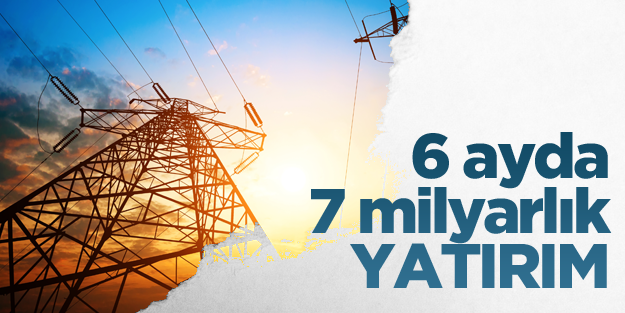 Elektriğe ilk 6 ayda 7 milyarlık yatırım