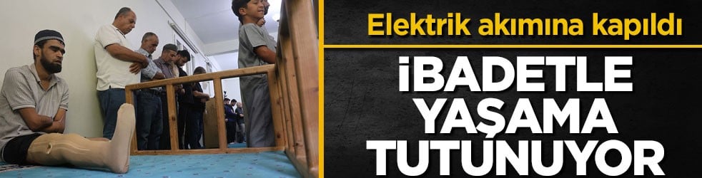Elektrik akımı hayatını değiştirdi! İbadetle yaşama tutunuyor