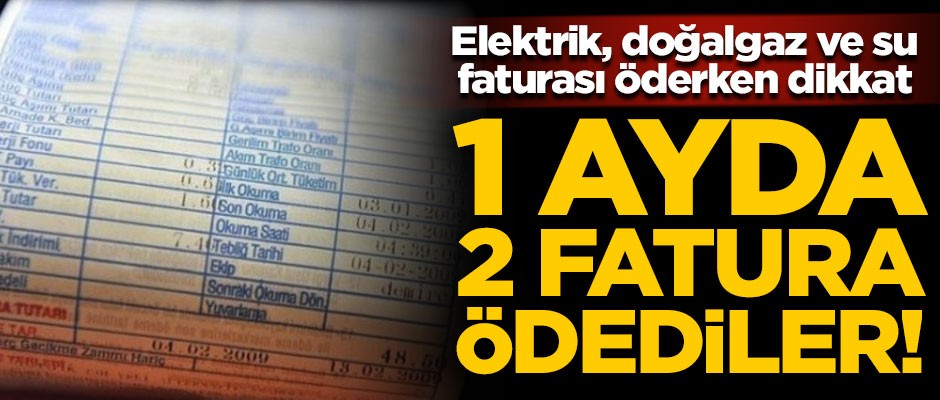 Elektrik, doğalgaz ve su faturası öderken dikkat! 1 ay içinde 2 fatura ödediler