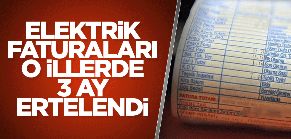 Elektrik faturaları o illerde 3 ay ertelendi