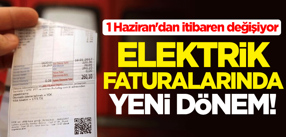Elektrik faturalarında yeni dönem! 1 Haziran'dan itibaren değişiyor