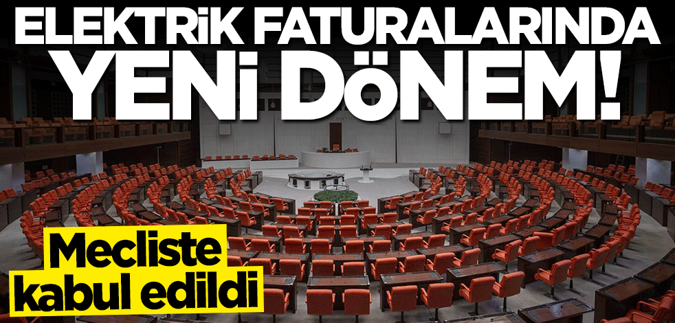 Elektrik faturalarında yeni dönem! Mecliste kabul edildi