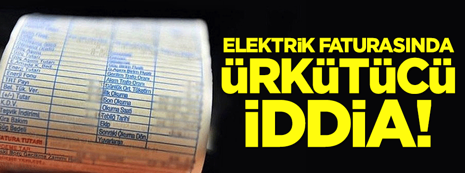 Elektrik faturasında ürkütücü iddia!