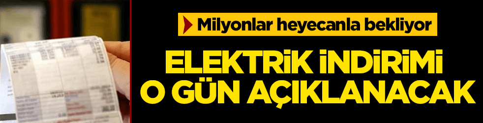 Elektrik indirimi o gün açıklanacak!