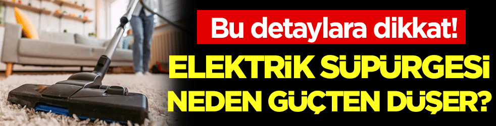 Elektrik süpürgesinde neden güç kaybı olur? Bunlara dikkat edin!