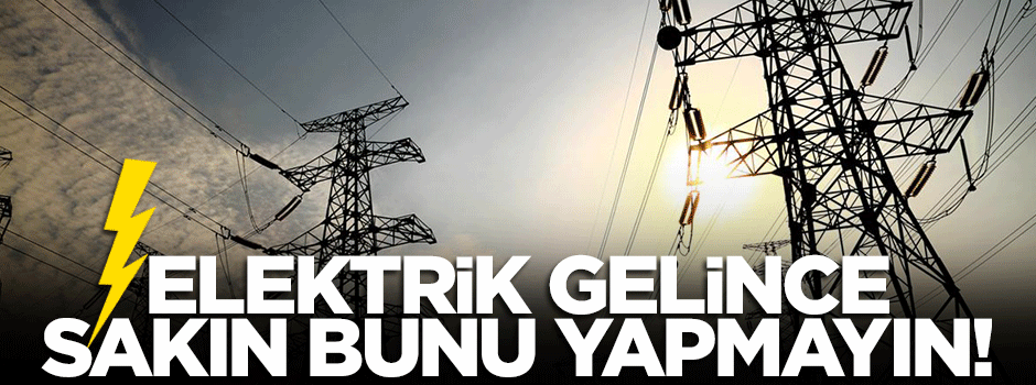 Elektrikler geldiğinde buna dikkat!