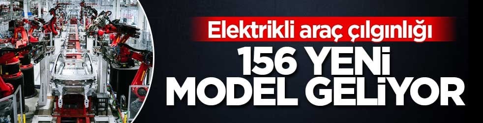 Elektrikli araç devrimi! 156 yeni model geliyor
