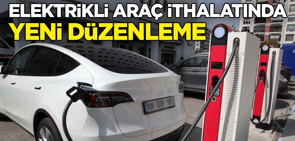 Elektrikli araç ithalatında yeni düzenleme