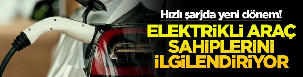 Elektrikli araç sahiplerini ilgilendiriyor! Hızlı şarjda yeni dönem