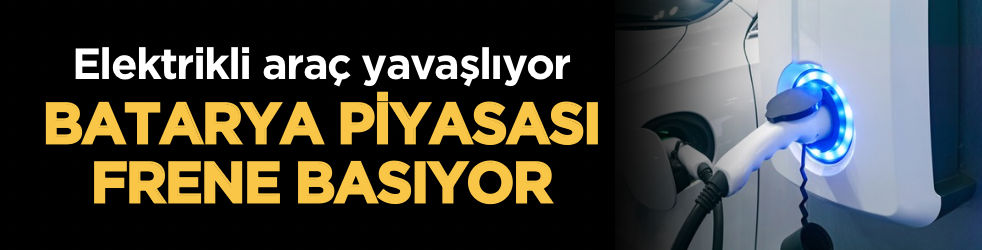 Elektrikli araç yavaşlıyor, batarya piyasası frene basıyor
