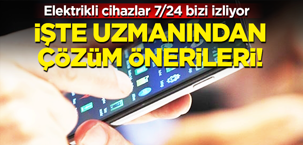 Elektrikli cihazlar bizi 7/24 gözetliyor! Takipten kaçmak için bunları yapın