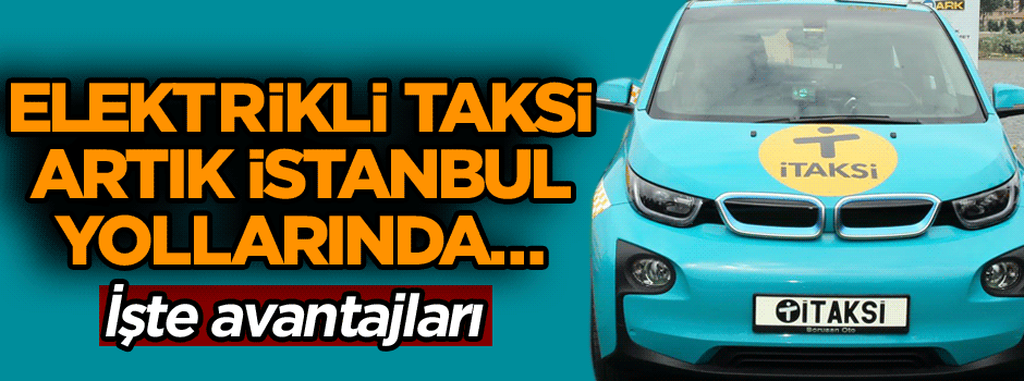 Elektrikli taksi artık İstanbul yollarında… İşte avantajları