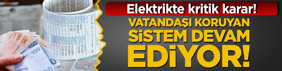 Elektrikte kritik karar! Vatandaşı koruyan sistem devam ediyor!