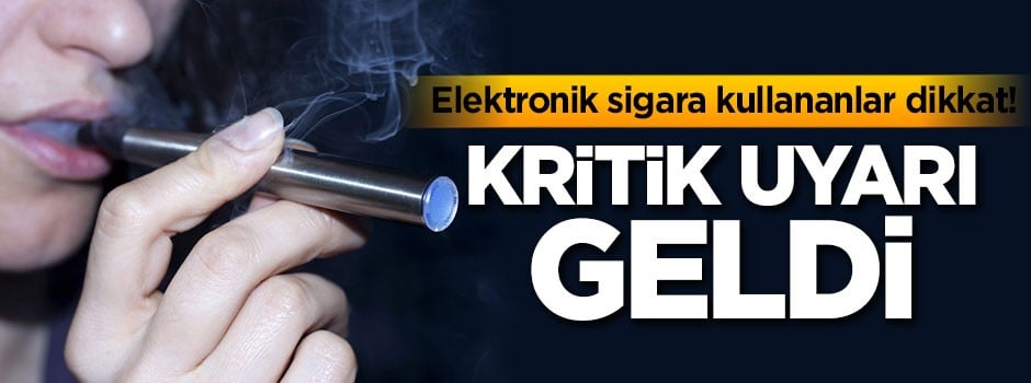 Elektronik sigara kullananlar dikkat! Kritik uyarı