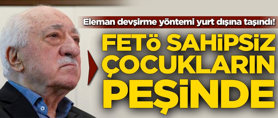 Eleman devşirme yöntemi yurt dışına taşındı! FETÖ sahipsiz çocukların peşinde