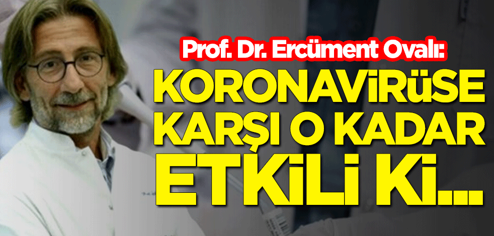 Eleştirilerin odağındaki Prof. Dr. Ercüment Ovalı: İlaç koronavirüse karşı o kadar etkili ki...