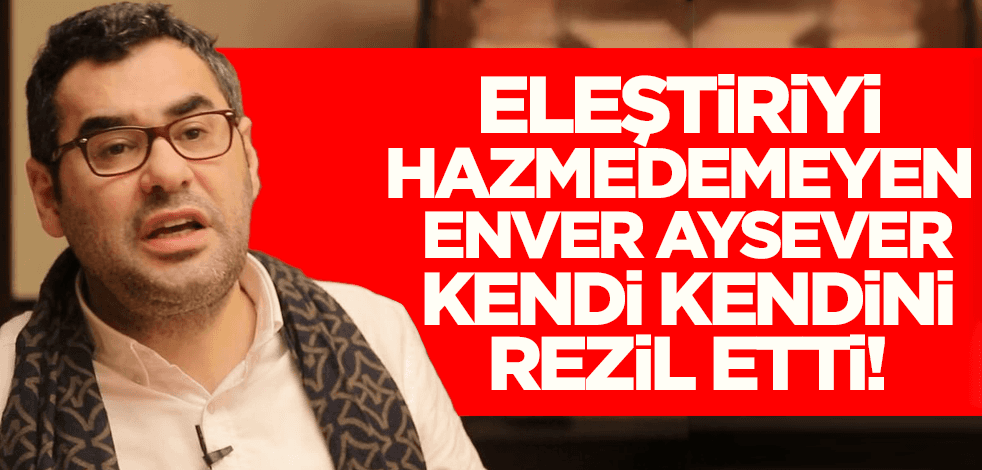 Eleştiriyi hazmedemeyen Enver Aysever kendi kendini rezil etti!