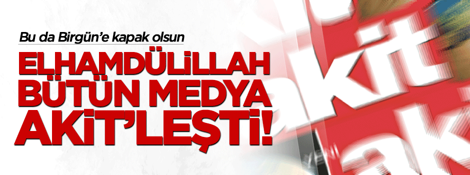 Elhamdülillah, bütün medya 'Akit'leşti