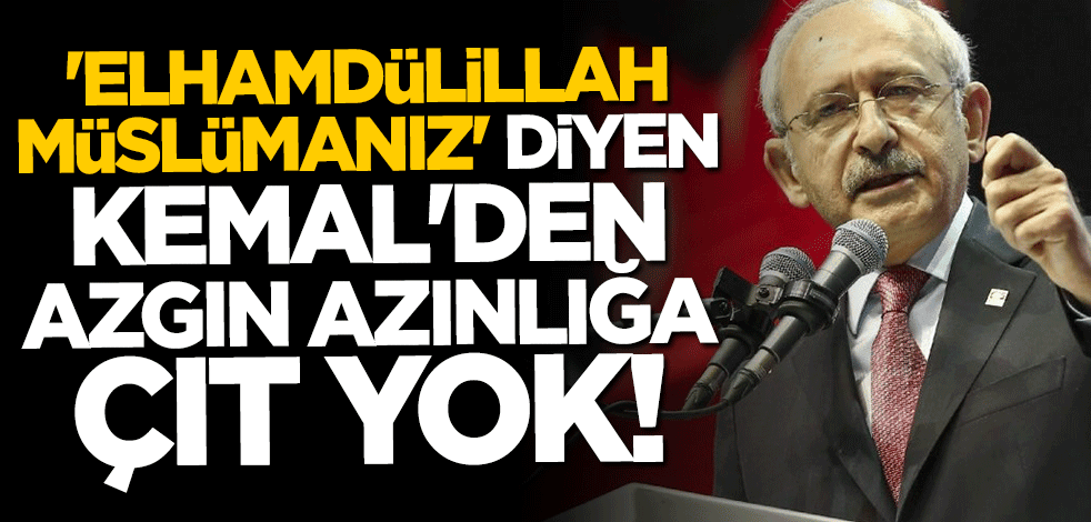 "Elhamdülillah Müslümanız" diyen Kemal'den azgın azınlığa çıt yok