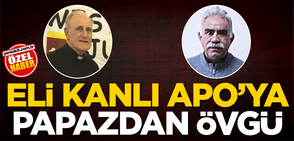 Eli kanlı Apo’ya papazdan övgü