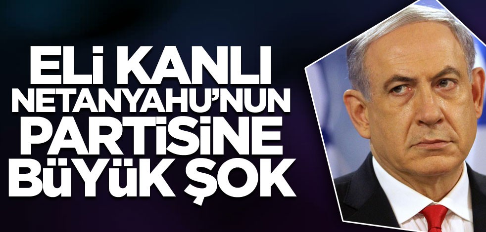 Eli kanlı Netanyahu'nun partisine büyük şok