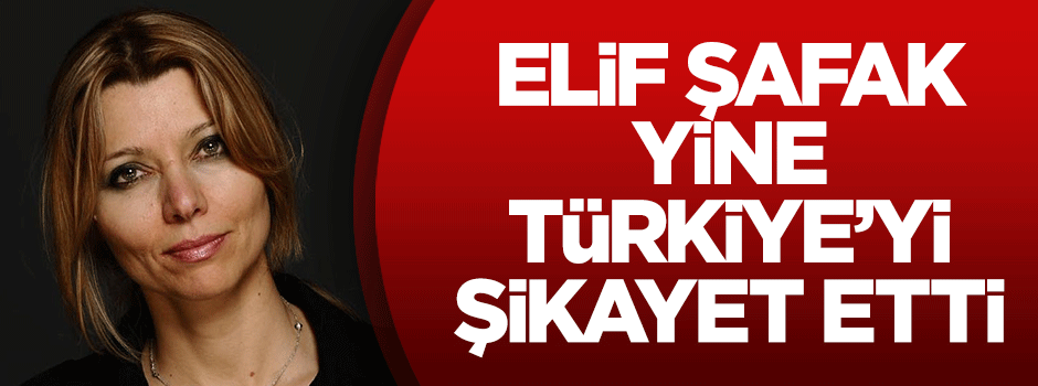 Elif Şafak yine Türkiye'yi şikayet etti
