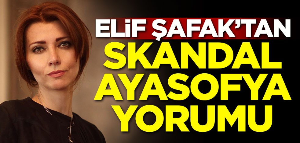 Elif Şafak'tan skandal Ayasofya yorumu