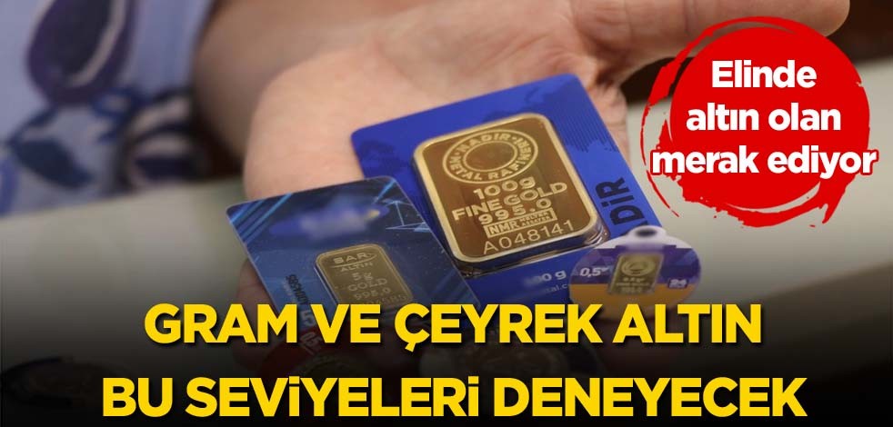 Elinde altın olan merak ediyor! Gram ve çeyrek altın bu seviyeleri deneyecek
