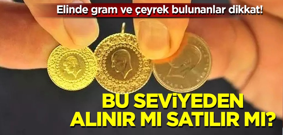 Elinde gram ve çeyrek bulunanlar dikkat! Bu seviyeden alınır mı satılır mı?