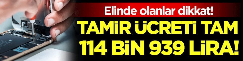 Elinde olanlar dikkat: Tamir ücreti tam 114.939 TL!