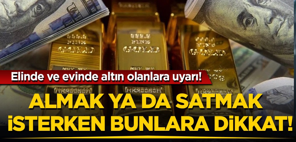 Elinde ve evinde altın olanlara uyarı! Almak ya da satmak isterken bunlara dikkat!