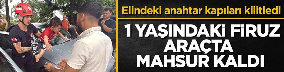 Elindeki anahtar kapıları kilitledi! 1 yaşındaki Firuz araçta mahsur kaldı