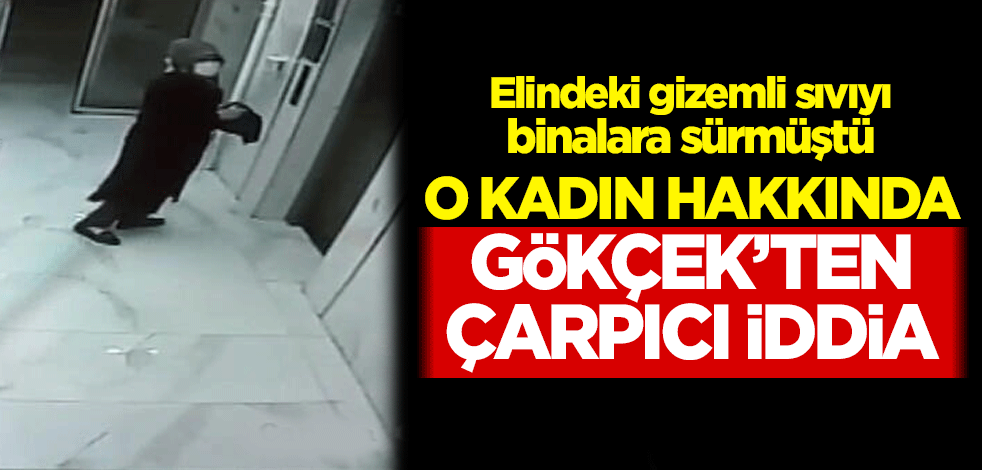 Elindeki gizemli sıvıyı binalara süren kadın hakkında Gökçek'ten çarpıcı iddia!