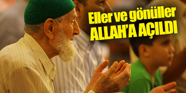 Eller ve gönüller Allah’a açıldı