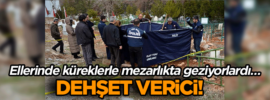 Ellerinde küreklerle mezarlıkta geziyorlardı… Dehşet verici!