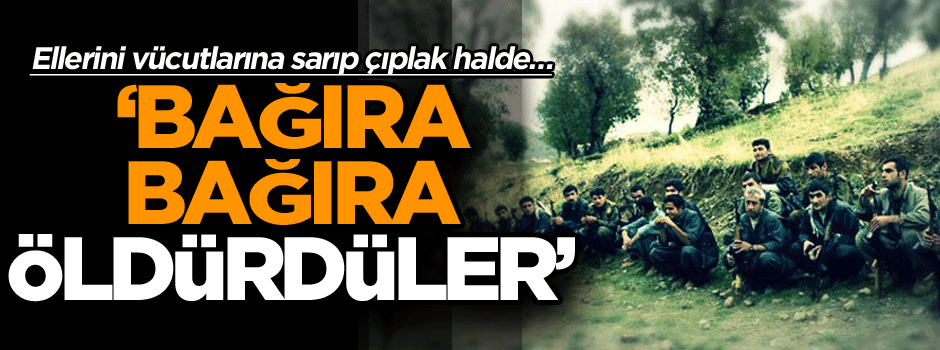Ellerini vücutlarına sarıp çıplak halde… ‘Bağıra bağıra öldürdüler’