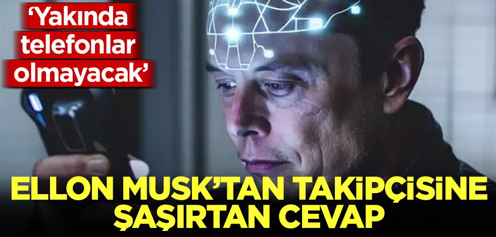 Ellon Musk'tan takipçisine şaşırtan cevap: Yakında telefonlar olmayacak