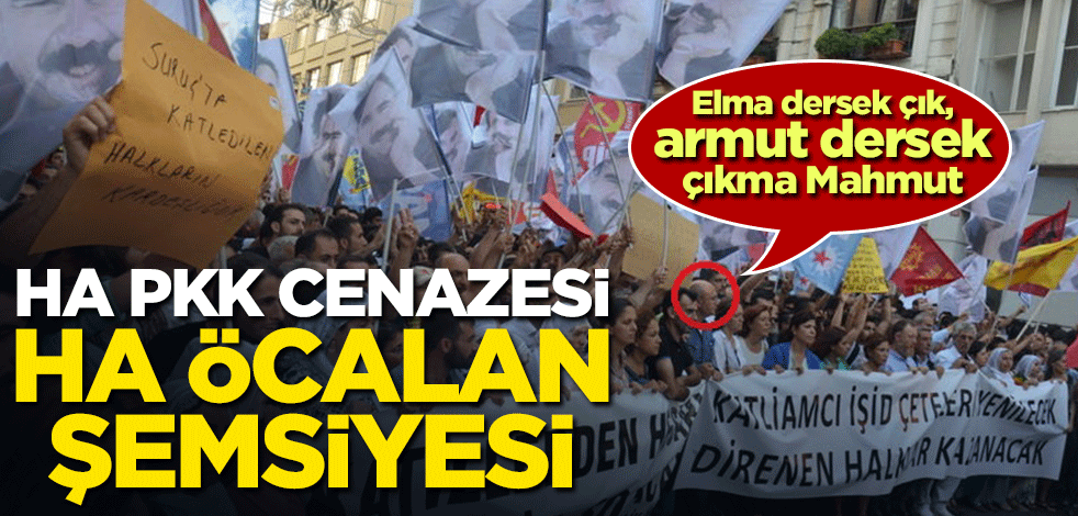 Elma dersek çık, armut dersek çıkma Mahmut! Ha PKK cenazesi, ha Öcalan şemsiyesi