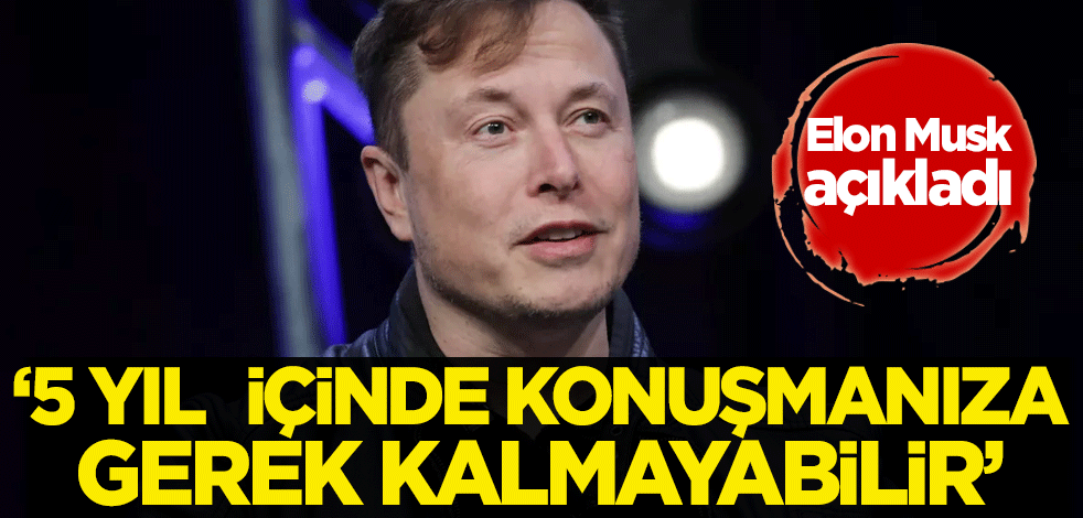 Elon Musk açıkladı: 5 yıl içinde konuşmanıza gerek kalmayabilir