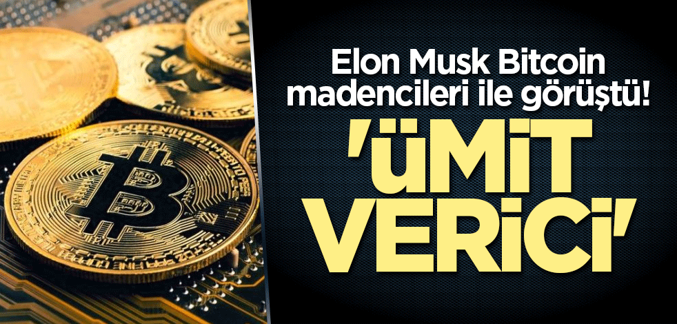 Elon Musk Bitcoin madencileri ile görüştü! 'Ümit verici'