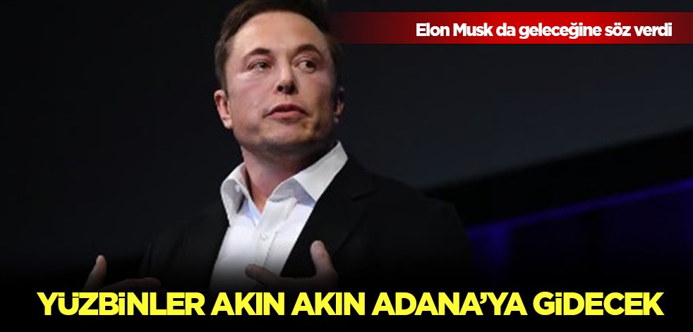 Elon Musk da geleceğine söz verdi! Yüzbinler akın akın Adana'ya gidecek