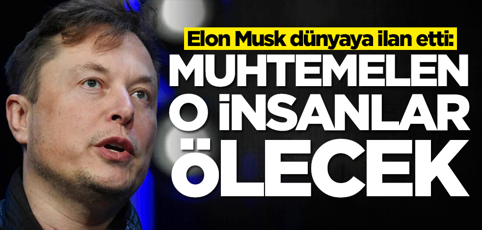Elon Musk dünyaya ilan etti: Muhtemelen ölecekler