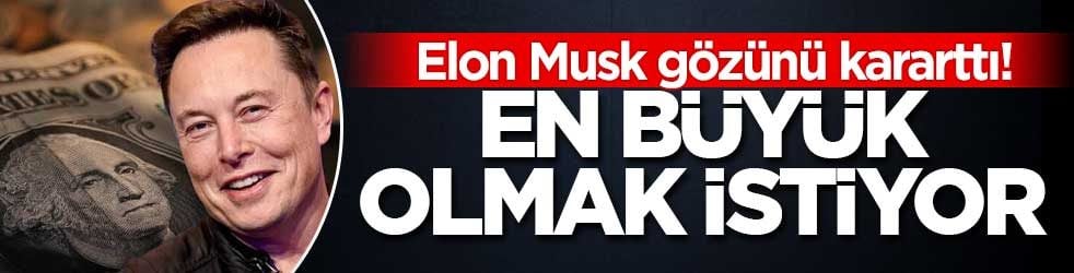 Elon Musk gözünü kararttı! En büyük olmak istiyor