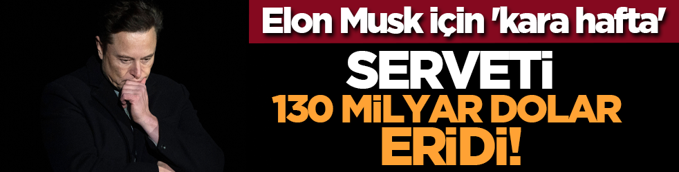 Elon Musk için 'kara hafta': Serveti 130 milyar dolar eridi!