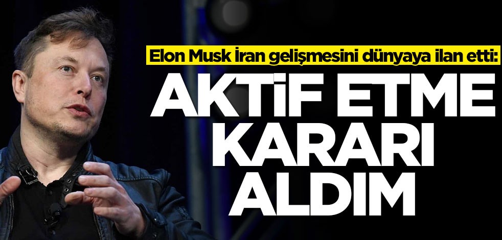 Elon Musk İran gelişmesini dünyaya ilan etti: Aktif etme kararı aldım