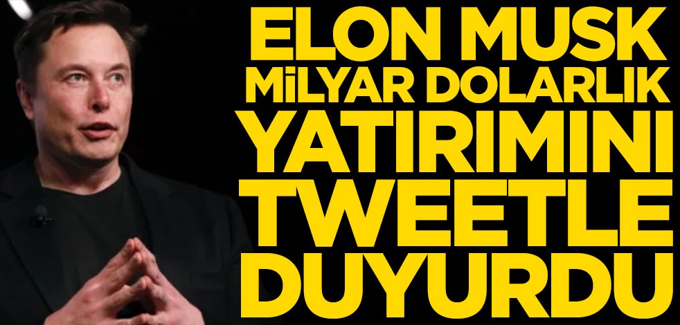 Elon Musk milyar dolarlık yatırımını tweetle duyurdu